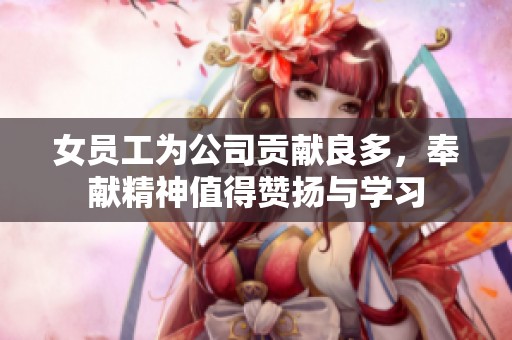 女员工为公司贡献良多，奉献精神值得赞扬与学习