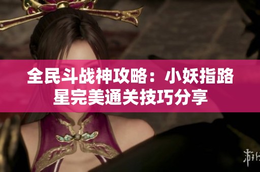 全民斗战神攻略：小妖指路星完美通关技巧分享
