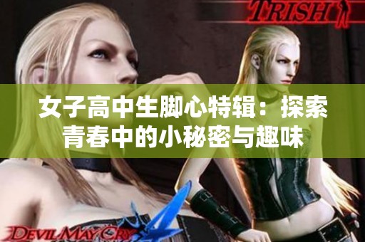 女子高中生脚心特辑：探索青春中的小秘密与趣味