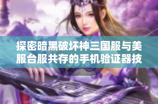 探密暗黑破坏神三国服与美服台服共存的手机验证器技巧