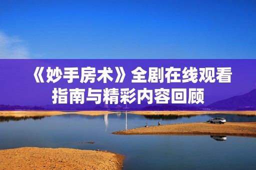 《妙手房术》全剧在线观看指南与精彩内容回顾