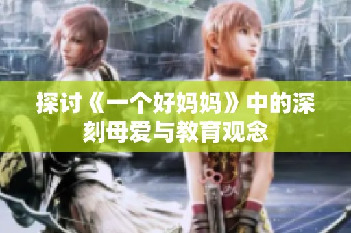 探讨《一个好妈妈》中的深刻母爱与教育观念