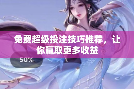 免费超级投注技巧推荐，让你赢取更多收益