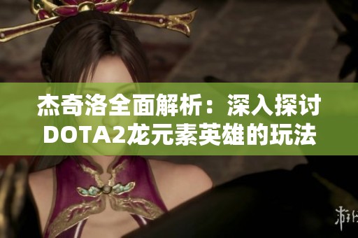 杰奇洛全面解析：深入探讨DOTA2龙元素英雄的玩法与技巧