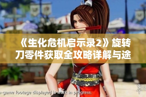《生化危机启示录2》旋转刀零件获取全攻略详解与途径剖析