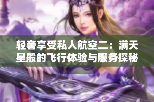 轻奢享受私人航空二：满天星般的飞行体验与服务探秘