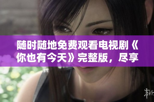 随时随地免费观看电视剧《你也有今天》完整版，尽享精彩剧情