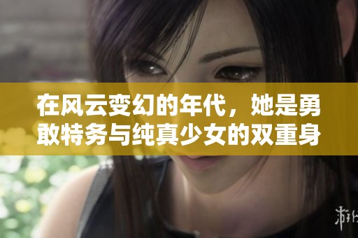 在风云变幻的年代，她是勇敢特务与纯真少女的双重身份