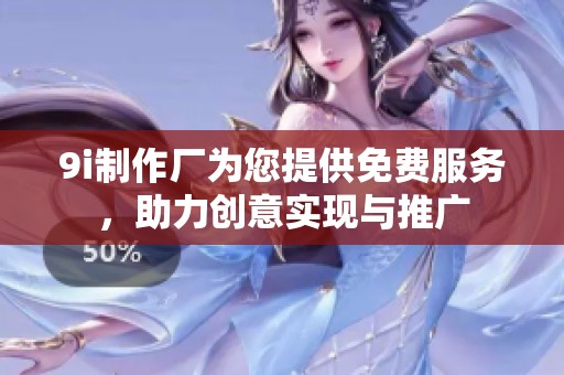 9i制作厂为您提供免费服务，助力创意实现与推广