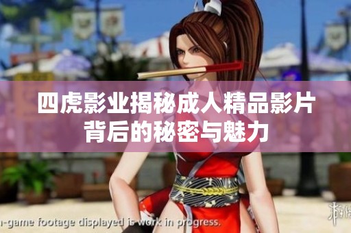 四虎影业揭秘成人精品影片背后的秘密与魅力