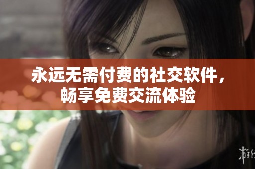 永远无需付费的社交软件，畅享免费交流体验