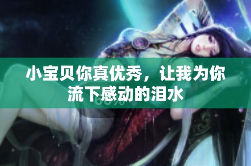 小宝贝你真优秀，让我为你流下感动的泪水