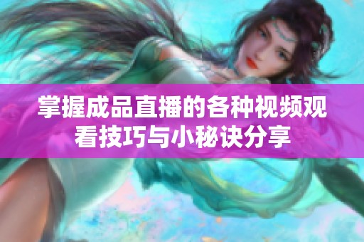 掌握成品直播的各种视频观看技巧与小秘诀分享