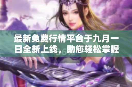 最新免费行情平台于九月一日全新上线，助您轻松掌握市场动态
