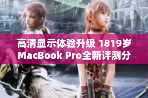 高清显示体验升级 1819岁MacBook Pro全新评测分析