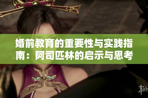 婚前教育的重要性与实践指南：阿司匹林的启示与思考