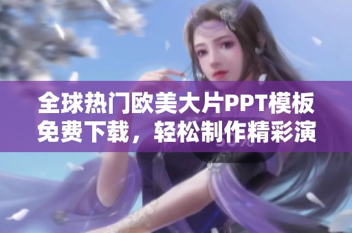 全球热门欧美大片PPT模板免费下载，轻松制作精彩演示文稿