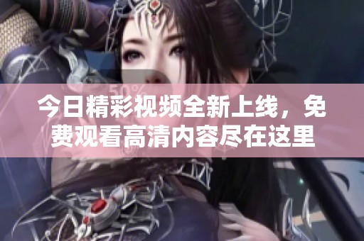 今日精彩视频全新上线，免费观看高清内容尽在这里
