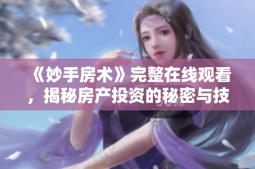 《妙手房术》完整在线观看，揭秘房产投资的秘密与技巧
