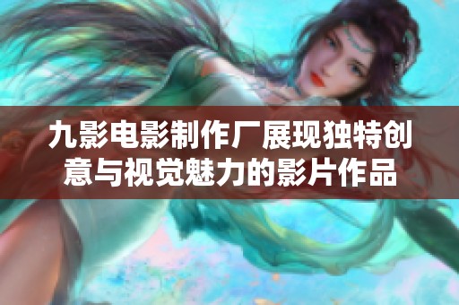 九影电影制作厂展现独特创意与视觉魅力的影片作品