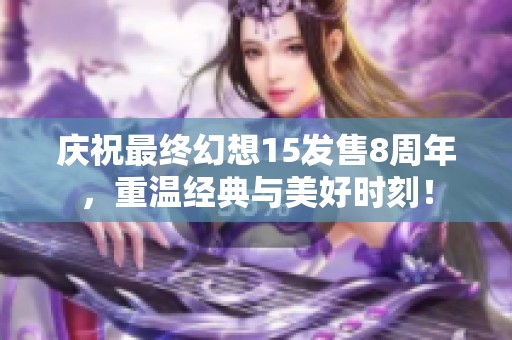 庆祝最终幻想15发售8周年，重温经典与美好时刻！
