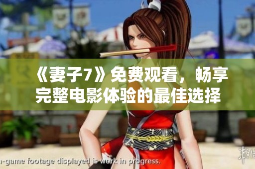 《妻子7》免费观看，畅享完整电影体验的最佳选择