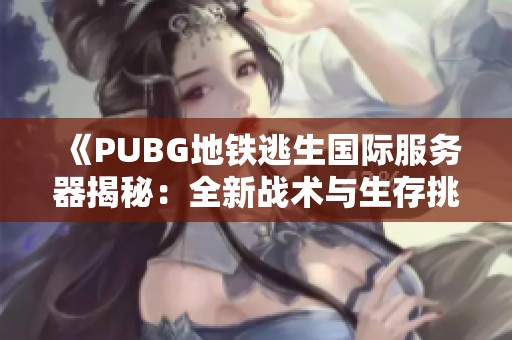 《PUBG地铁逃生国际服务器揭秘：全新战术与生存挑战》
