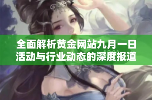 全面解析黄金网站九月一日活动与行业动态的深度报道