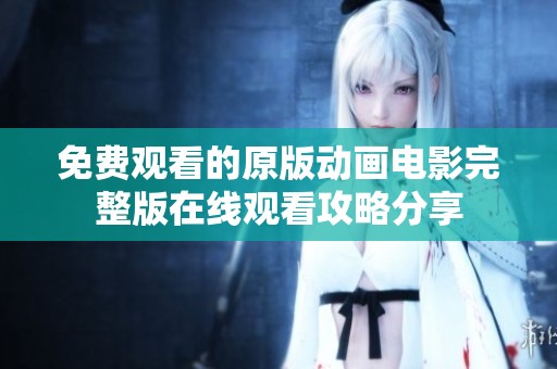 免费观看的原版动画电影完整版在线观看攻略分享