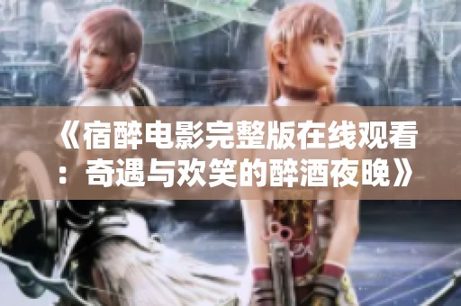 《宿醉电影完整版在线观看：奇遇与欢笑的醉酒夜晚》
