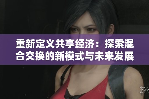 重新定义共享经济：探索混合交换的新模式与未来发展