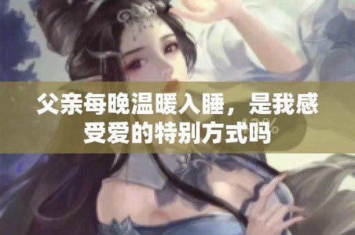父亲每晚温暖入睡，是我感受爱的特别方式吗