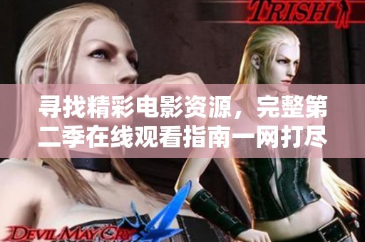寻找精彩电影资源，完整第二季在线观看指南一网打尽