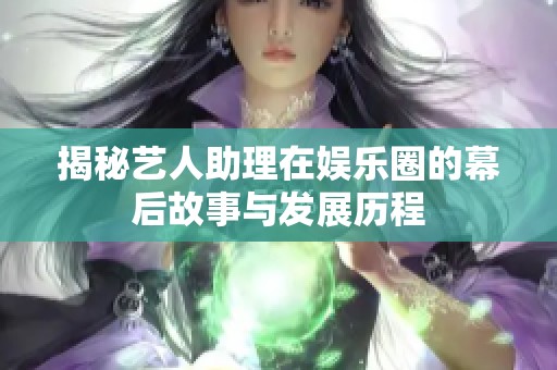揭秘艺人助理在娱乐圈的幕后故事与发展历程