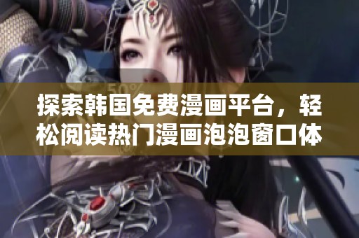 探索韩国免费漫画平台，轻松阅读热门漫画泡泡窗口体验