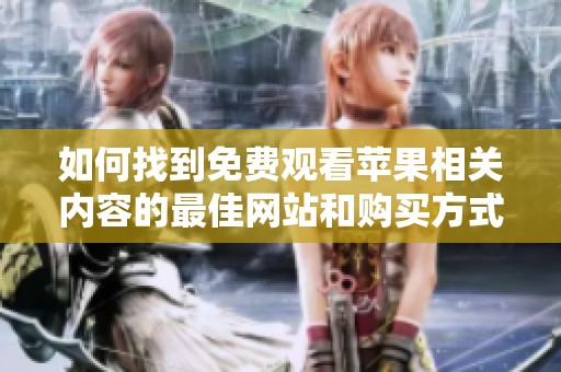 如何找到免费观看苹果相关内容的最佳网站和购买方式解析