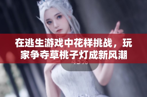 在逃生游戏中花样挑战，玩家争夺草桃子灯成新风潮
