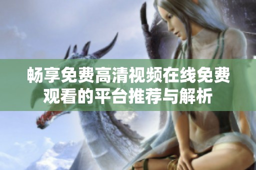 畅享免费高清视频在线免费观看的平台推荐与解析