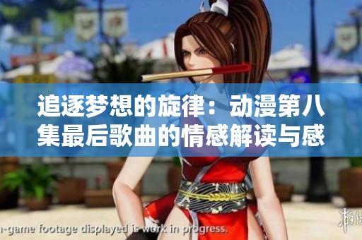 追逐梦想的旋律：动漫第八集最后歌曲的情感解读与感悟