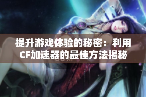 提升游戏体验的秘密：利用CF加速器的最佳方法揭秘