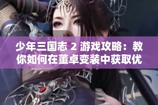 少年三国志 2 游戏攻略：教你如何在董卓变装中获取优势
