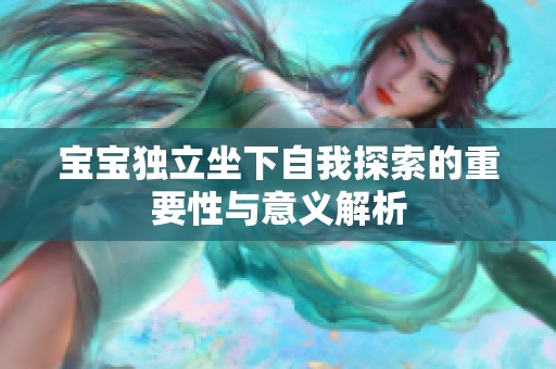 宝宝独立坐下自我探索的重要性与意义解析