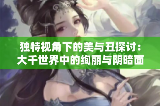独特视角下的美与丑探讨：大千世界中的绚丽与阴暗面