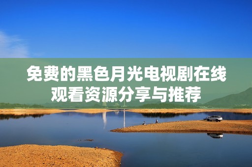 免费的黑色月光电视剧在线观看资源分享与推荐