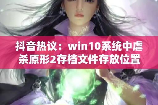 抖音热议：win10系统中虐杀原形2存档文件存放位置揭秘