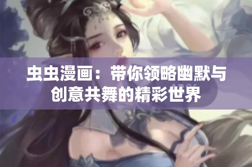 虫虫漫画：带你领略幽默与创意共舞的精彩世界