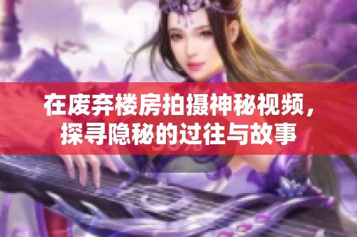 在废弃楼房拍摄神秘视频，探寻隐秘的过往与故事