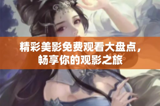 精彩美影免费观看大盘点，畅享你的观影之旅