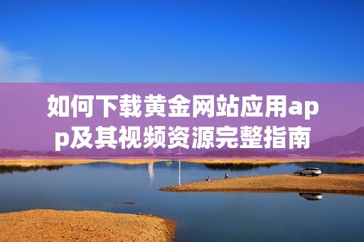 如何下载黄金网站应用app及其视频资源完整指南