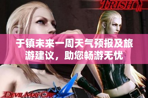 于镇未来一周天气预报及旅游建议，助您畅游无忧
